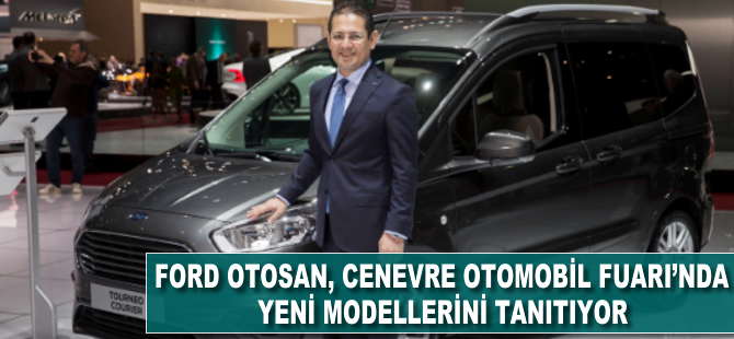 Ford Otosan, en çok tercih edilen modelleriyle Cenevre otomobil Fuarı'na katıldı