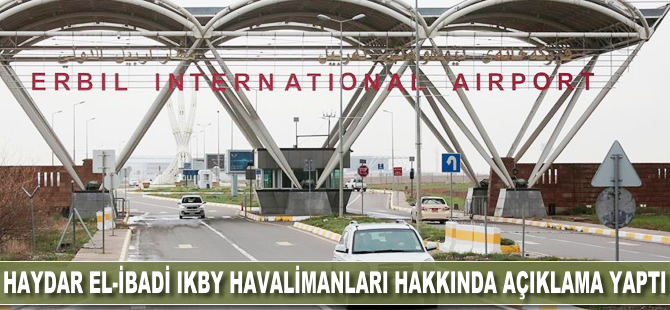 Haydar el-İbadi IKBY havalimanları hakkında açıklama yaptı