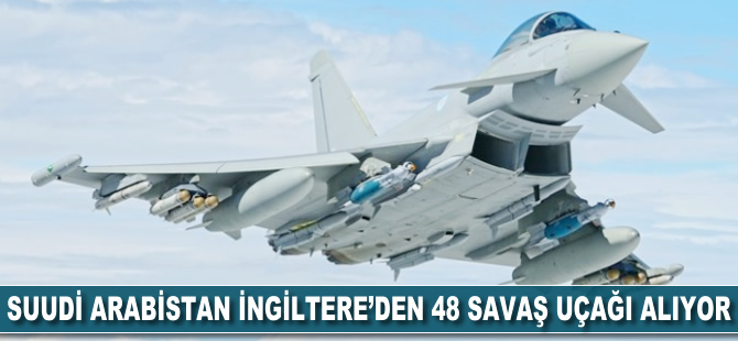 Suudi Arabistan İngiltere'den 48 savaş uçağı alıyor