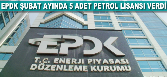 EPDK şubat ayında 5 adet petrol lisansı verdi