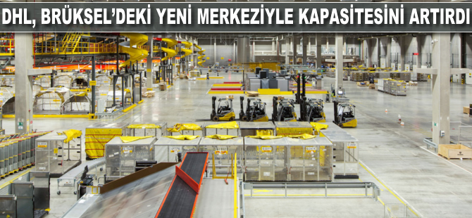 DHL, Brüksel'deki yeni merkeziyle kapasitesini 4 kat artırdı