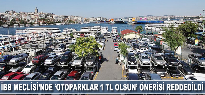 İBB Meclisi'nde 'otoparklar 1 TL olsun' önerisi reddedildi