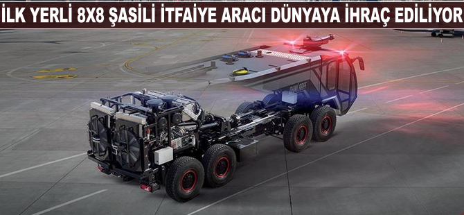 İlk yerli 8x8 şasili itfaiye aracı dünyaya ihraç ediliyor