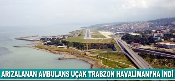 Arızalanan ambulans uçak Trabzon Havalimanı'na indi