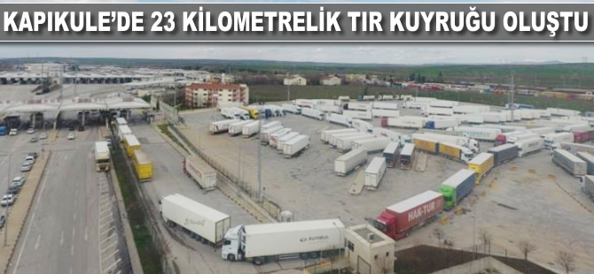 TIR'lar 23 kilometre kuyruk oluşturdu