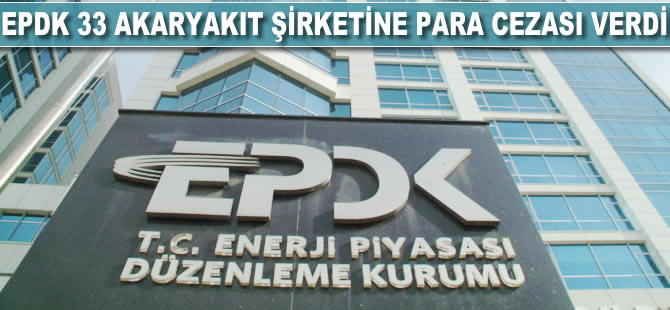 EPDK, 33 akaryakıt şirketine para cezası verdi