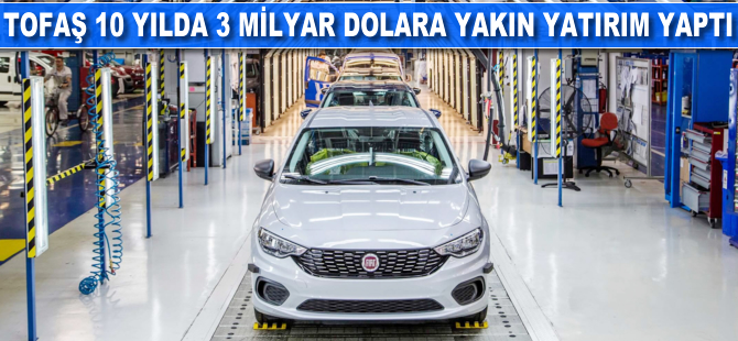 Tofaş 10 yılda 3 milyar dolara yakın yatırım yaptı