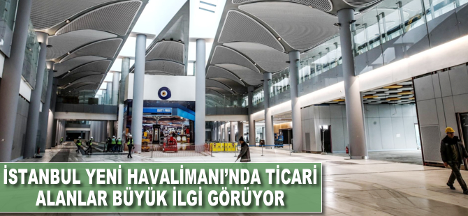 İstanbul Yeni Havalimanı'nda ticari alanlar büyük ilgi görüyor