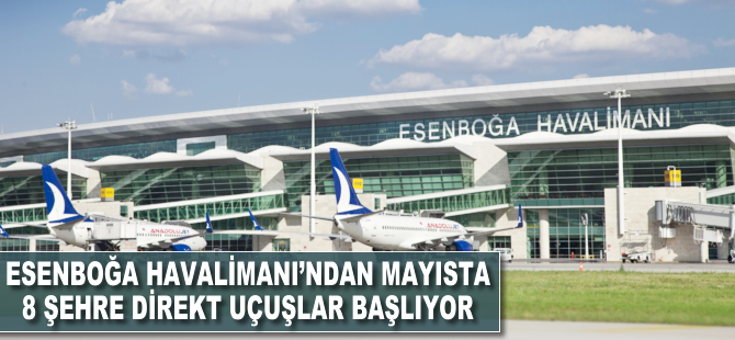 Esenboğa Havalimanı'ndan mayısta 8 şehre direkt uçuşlar başlıyor