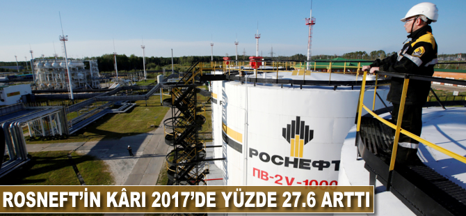 Rosneft'in kârı 2017'de yüzde 27.6 arttı