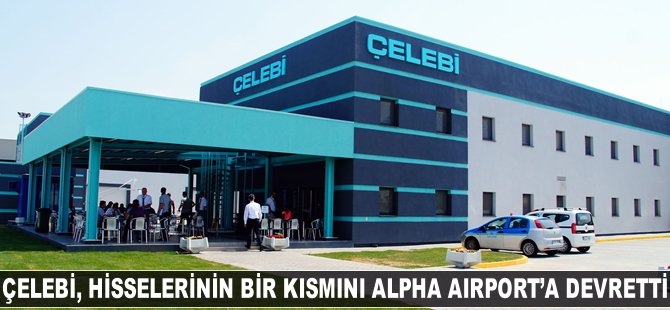 Çelebi, hisselerinin bir kısmını Alpha Airport Services'e devretti