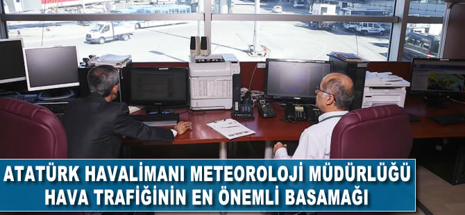 Atatürk havalimanı Meteoroloji Müdürlüğü hava trafiğinin en önemli basamağı