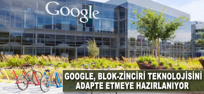 Google blok-zinciri teknolojisini adapte etmeye hazırlanıyor