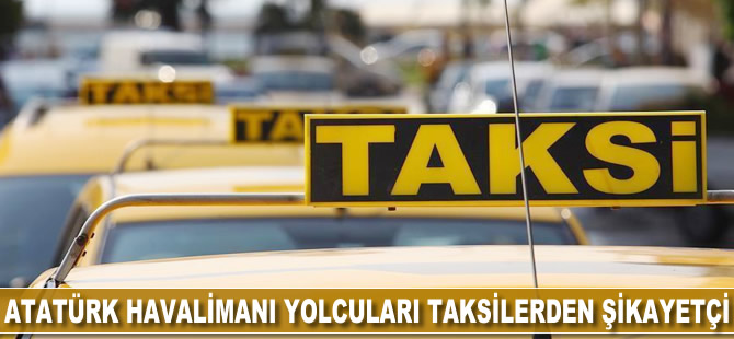 Atatürk Havalimanı yolcuları taksilerden şikayetçi