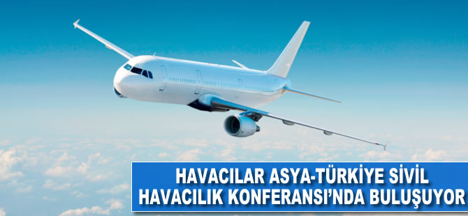 Havacılar Asya-Türkiye Sivil Havacılık Konferansı'nda buluşuyor