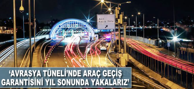 Başar Arıoğlu: Avrasya Tüneli'nde araç geçiş garantisini yıl sonunda yakalarız