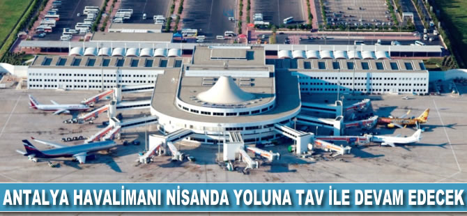 Antalya Havalimanı nisanda yoluna TAV ile devam edecek