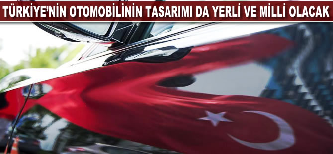 Türkiye'nin otomobilinin tasarımı da yerli ve milli olacak