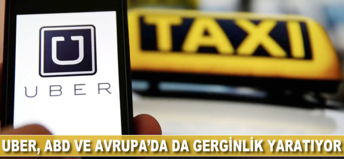 Uber, ABD ve Avrupa'da da gerginlik yaratıyor