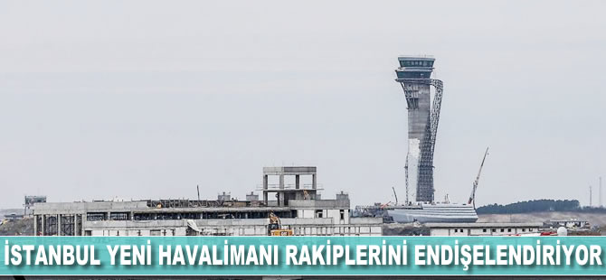 İstanbul Yeni Havalimanı rakiplerini endişelendiriyor