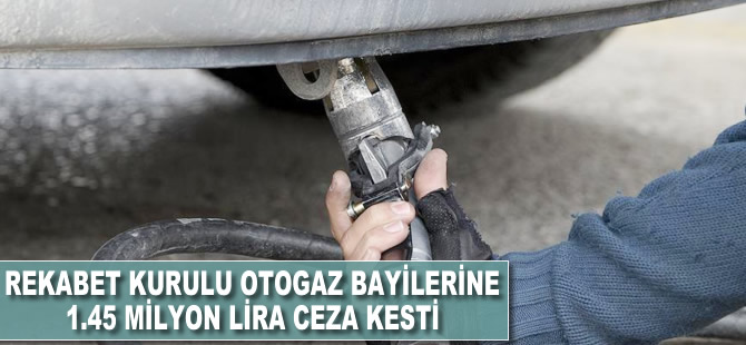 Rekabet Kurulu otogaz bayilerine 1.45 milyon lira ceza kesti