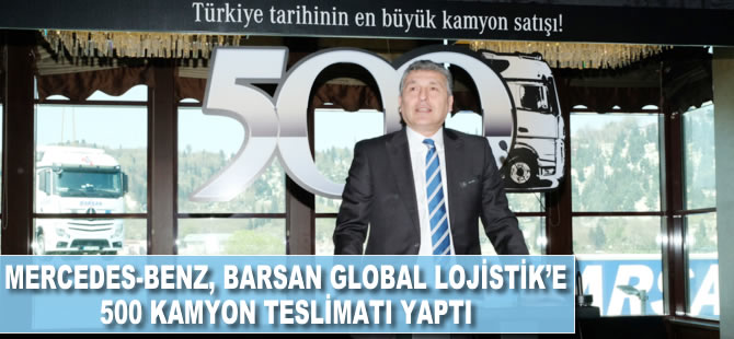 Mercedes-Benz Türk Barsan Global Lojistik’e, 500 kamyon teslimatı yaptı