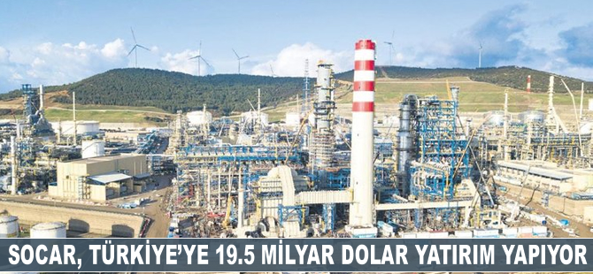 SOCAR, Türkiye’ye 19.5 milyar dolar yatırım yapıyor