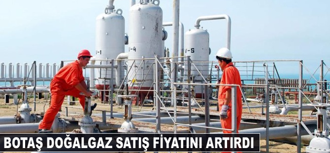 Botaş doğalgaz satış fiyatını artırdı