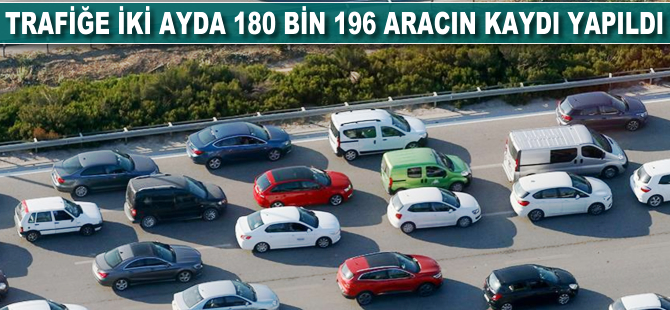 Trafiğe iki ayda 180 bin 196 aracın kaydı yapıldı