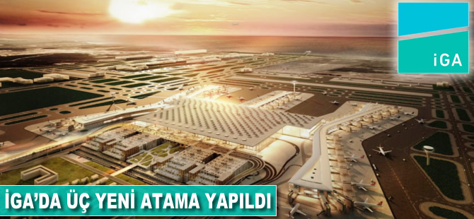 İGA'da üç yeni atama yapıldı