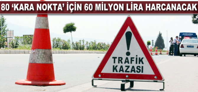 80 'kara nokta' için 60 milyon lira harcanacak