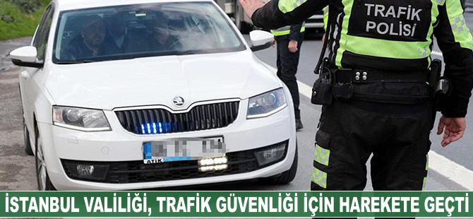 İstanbul Valiliği, trafik güvenliği için harekete geçti