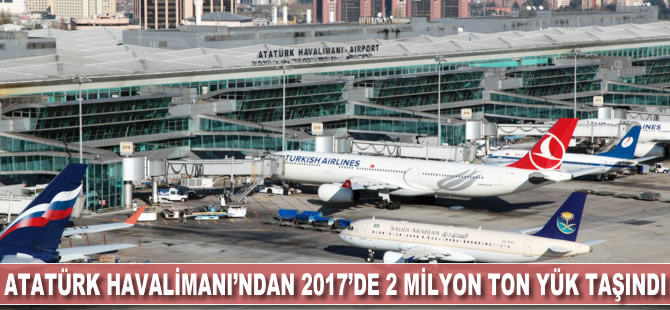 Atatürk Havalimanı'ndan 2017'de 2 milyon ton yük taşındı