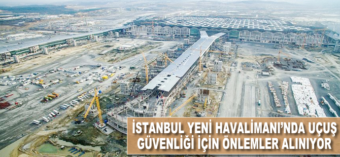 İstanbul Yeni Havalimanı'nda uçuş güvenliği önlemleri alınıyor