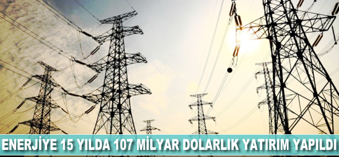 Enerjiye 15 yılda 107 milyar dolarlık yatırım yapıldı