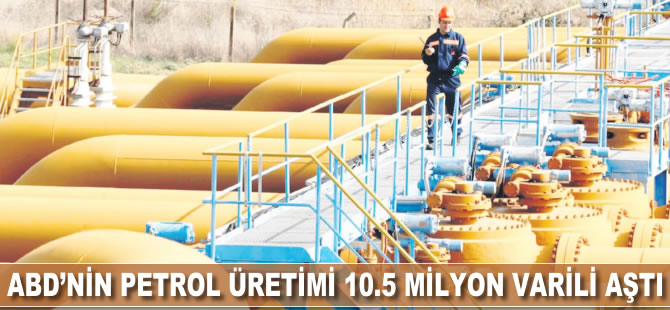 ABD'nin petrol üretimi 10.5 milyon varili aştı