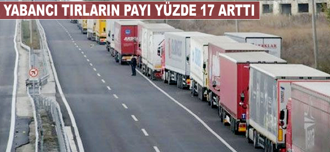 Yabancı TIR'ların payı yüzde 17 arttı