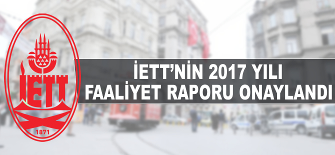 İETT'nin 2017 yılı Faaliyet Raporu onaylandı