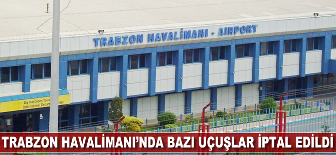 Trabzon Havalimanı'nda bazı uçuşlar iptal edildi