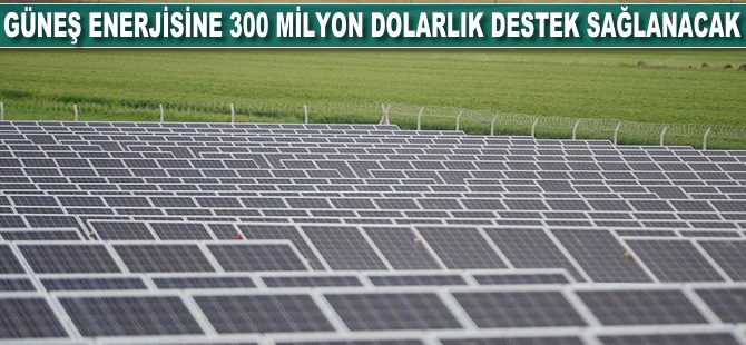 Güneş enerjisine 300 milyon dolarlık destek sağlanacak