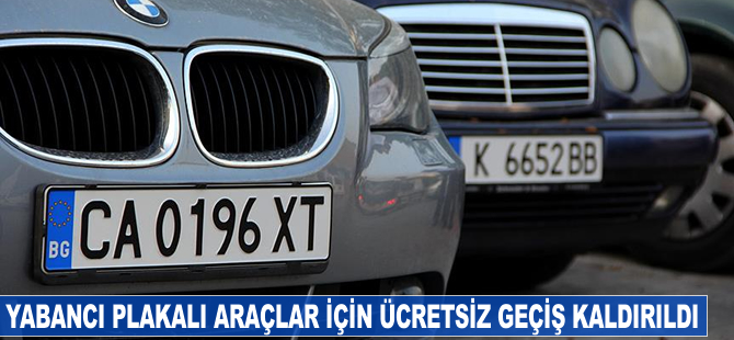 Yabancı plakalı araçlar için ücretsiz geçiş kaldırıldı