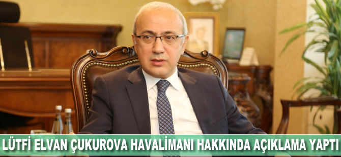 Lütfi Elvan Çukurova Havalimanı hakkında açıklamalarda bulundu