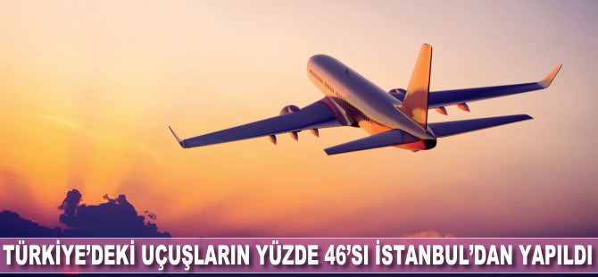 Türkiye'deki uçuşların yüzde 46'sı İstanbul'dan yapıldı