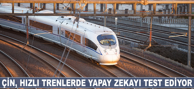 Çin hızlı trenlerde yapay zekayı test ediyor