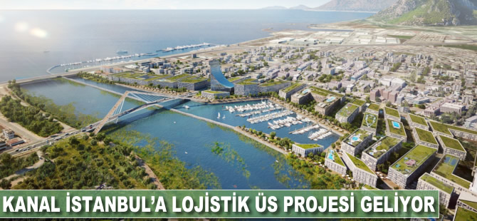 Kanal İstanbul'a lojistik üs projesi geliyor