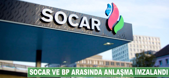 BP ve SOCAR arasında anlaşma imzalandı