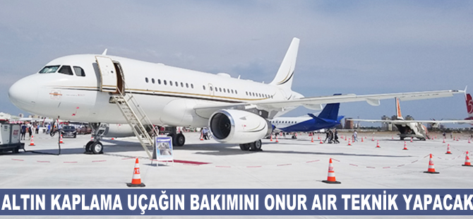 Altın kaplama uçağın bakımını Onur Air Teknik yapacak