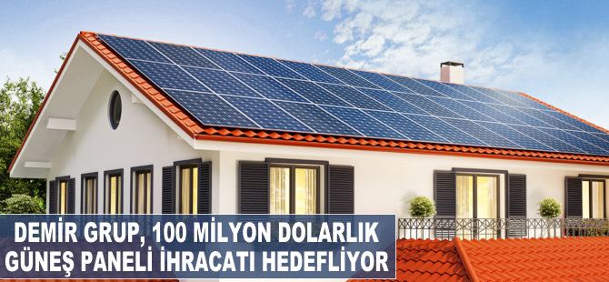 Demir Grup, 100 milyon dolarlık güneş paneli ihracatı hedefliyor