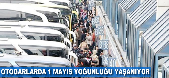 Otogarlarda 1 Mayıs yoğunluğu yaşanıyor