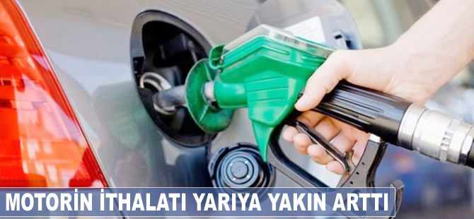 Motorin ithalatı yarıya yakın arttı